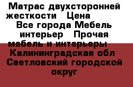 Матрас двухсторонней жесткости › Цена ­ 9 605 - Все города Мебель, интерьер » Прочая мебель и интерьеры   . Калининградская обл.,Светловский городской округ 